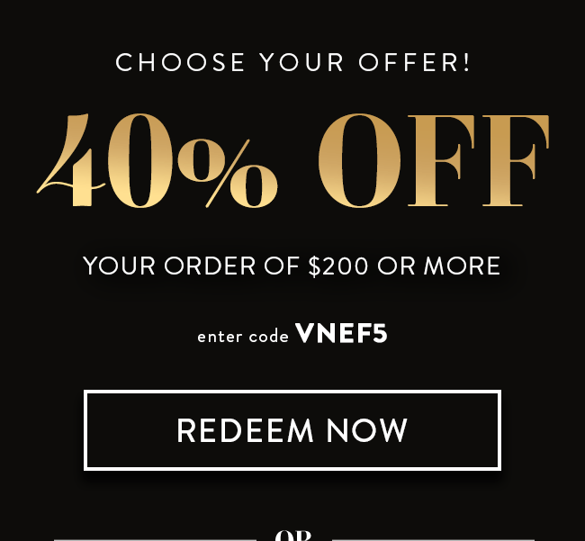 CHOOSE YOUR OFFER! 40% OFF Your Order of $200 or More. Enter code VNEF5. Redeem Now. Or...