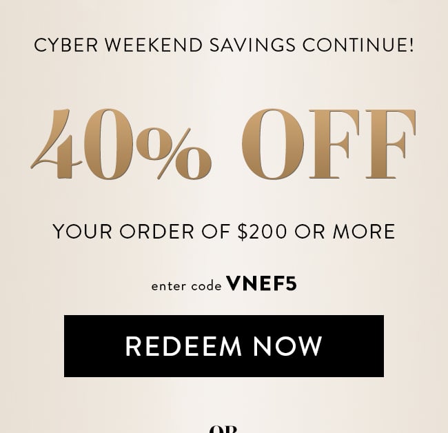 Cyber Weekend Savings Continue! 40% Off Your Order of $200 or More. Enter Code VNEF5. Redeem Now