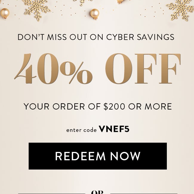 Don't Miss Out On Cyber Savings. 40% Off Your Order of $200 or More. Enter Code VNEF5. Redeem Now