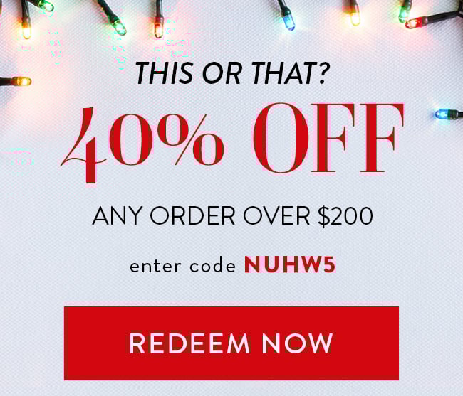 This or that? - 40% Off Any order over $200. Enter code NUHW5. Redeem Now.