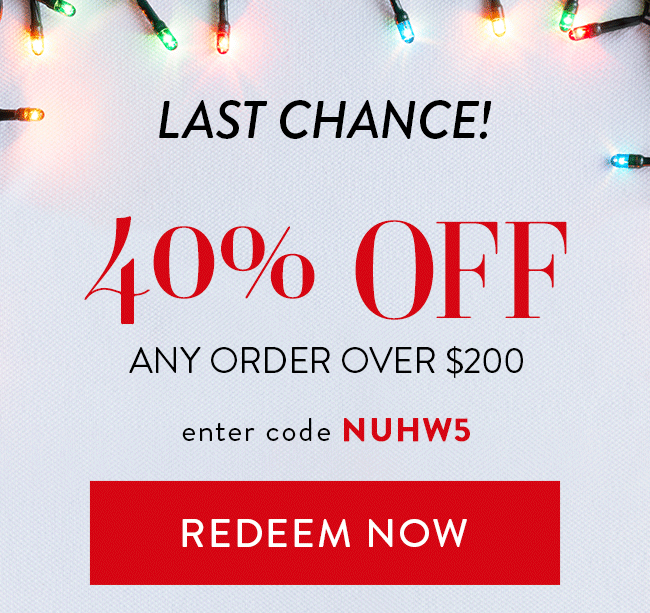 Which deal will you choose? - 40% Off Any order over $200. Enter code NUHW5. Redeem Now.