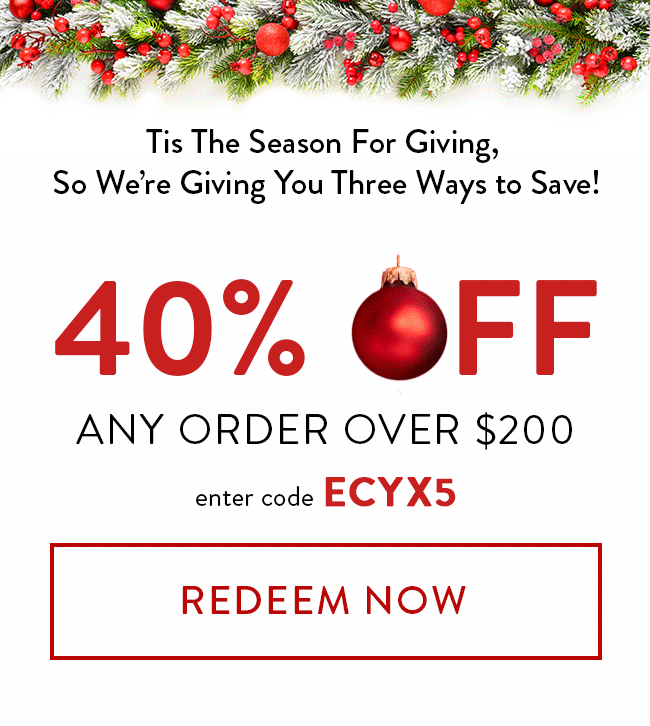 Tis the season for giving, so we're giving you three ways to save! - 40% Off Any order over $200. Enter code ECYX5. Redeem Now.