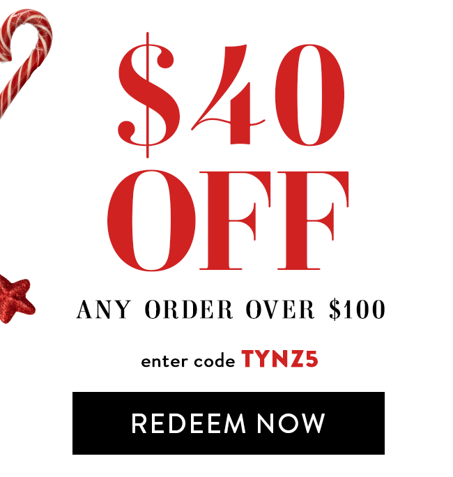 $40 Off Any Order Over $100. Enter code TYNZ5. Redeem Now.
