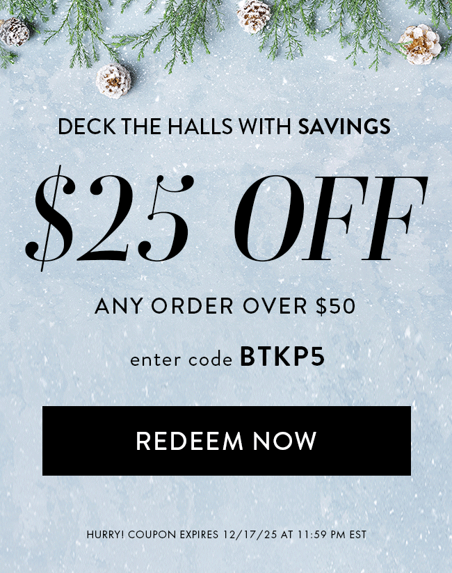 Deck The Halls With Savings. 25% Off Any Order Over $50. Enter Code BTKP5. Redeem Now. Hurry! Coupon Expires 12/17/25 At 11:59 PM EST