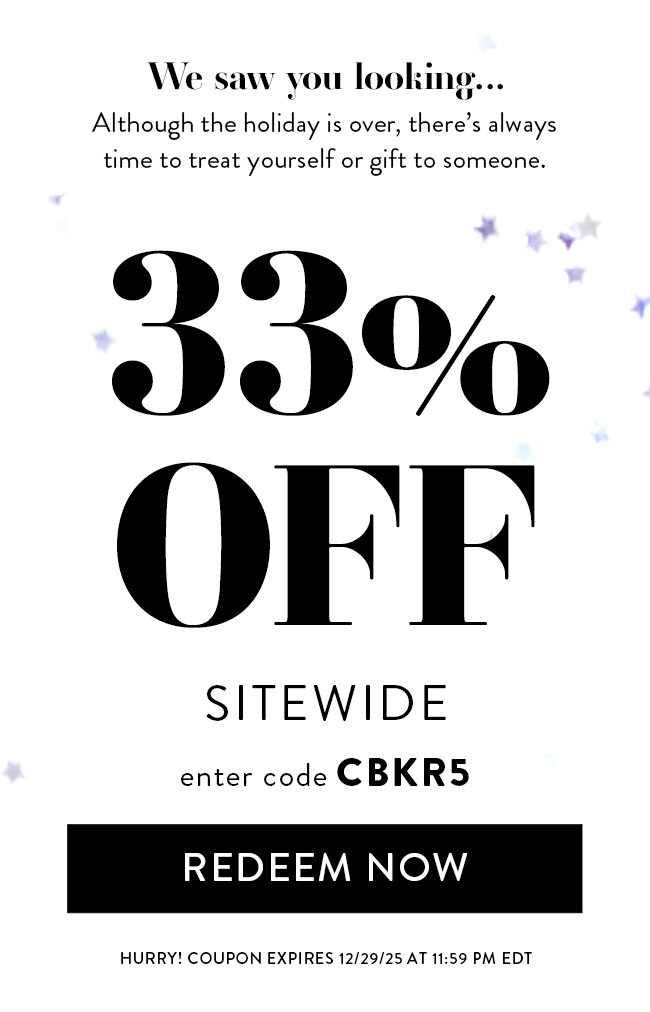 We Saw You Looking... Although the holiday is over, there's always time to treat yourself or gift to someone. 33% Off Sitewide. Enter Code CBKR5. Redeem Now. Hurry! Offer Ends 12/29/25 At 11:59 PM EST