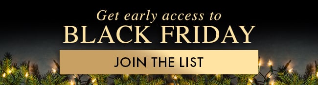 Get early access to Black Friday. Join the List