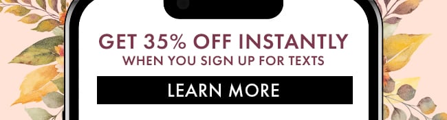 Get 35% Off Instantly when you sign up for texts. Learn More