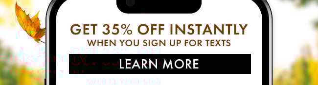 Get 35% Off Instantly when you sign up for texts. Learn More