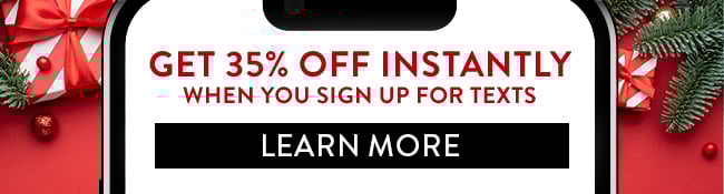 Get 35% Off Instantly when you sign up for texts. Learn More