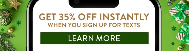 Get 35% Off Instantly when you sign up for texts. Learn More