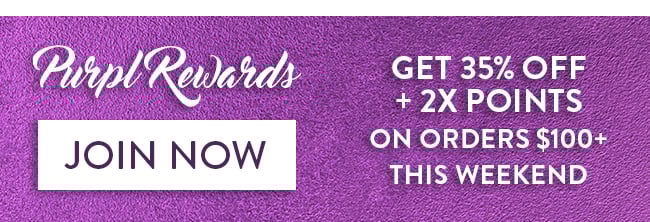 Purpl Rewards. Join Now. Get 35% Off + 2x Points on Orders $100+ This Weekend