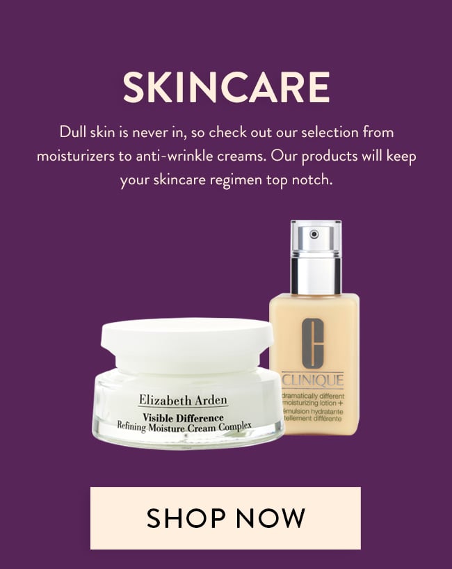Skincare - Dull skin is never in, so check out our selection from  moisturizers to anti-wrinkle creams. Our products will keep  your skincare regimen top notch. Shop Now