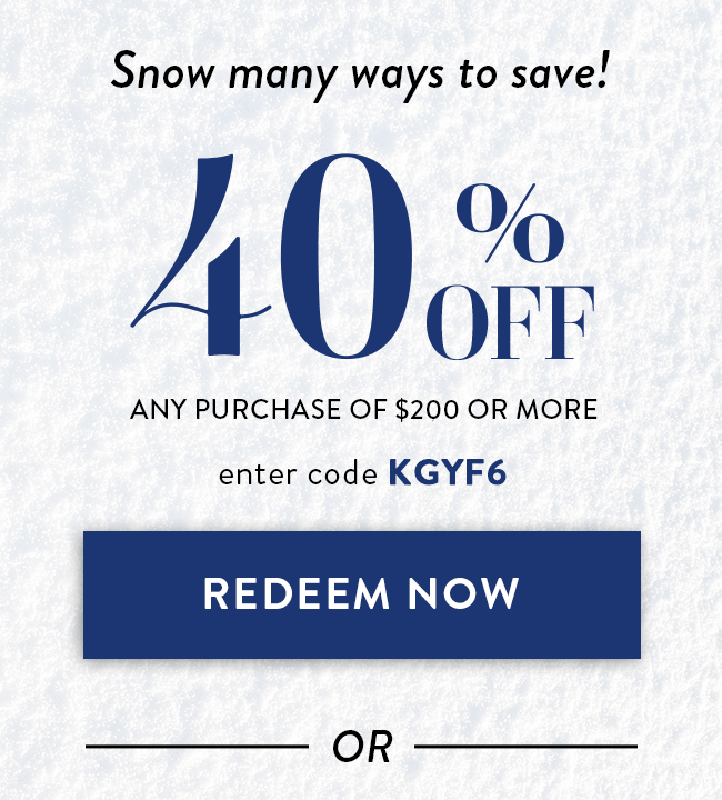 Snow Many Ways to Save! 40% Off Any Purchase of $200 or More. Enter Code KGYF6. Redeem Now