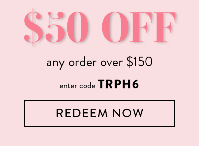 $50 Off Any Order Over $150. Enter Code TRPH6. Redeem Now