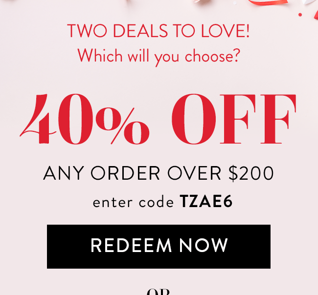 Two Deals to Love! 40% Off Any Order Over $200. Enter code TZAE6. Redeem Now