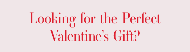 Looking For the Perfect Valentine's Gift?