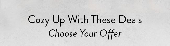 Cozy Up With These Deals. Choose Your Offer