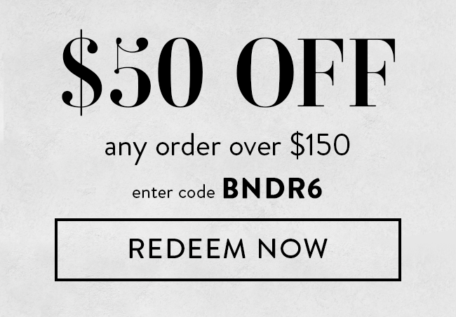 $50 Off Any Order Over $150. Enter Code BNDR6. Redeem Now