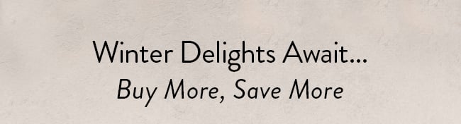 Winter Delight Awaits... Buy More, Save More