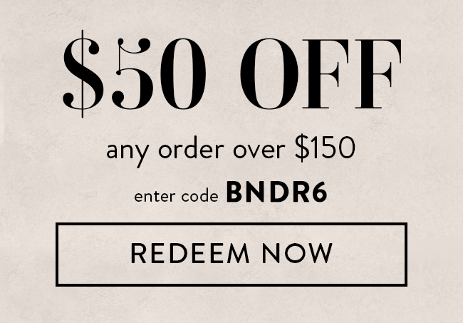 $50 Off Any Order Over $150. Enter Code BNDR6. Redeem Now
