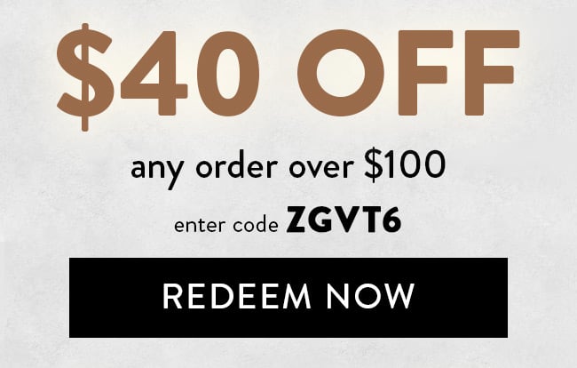 $40 Off any order over $100. Enter code ZGVT6. Redeem Now
