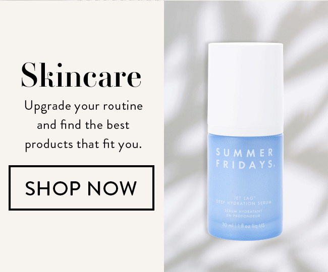 Skincare. Upgrade your routine and find the best products that fit you. Shop Now
