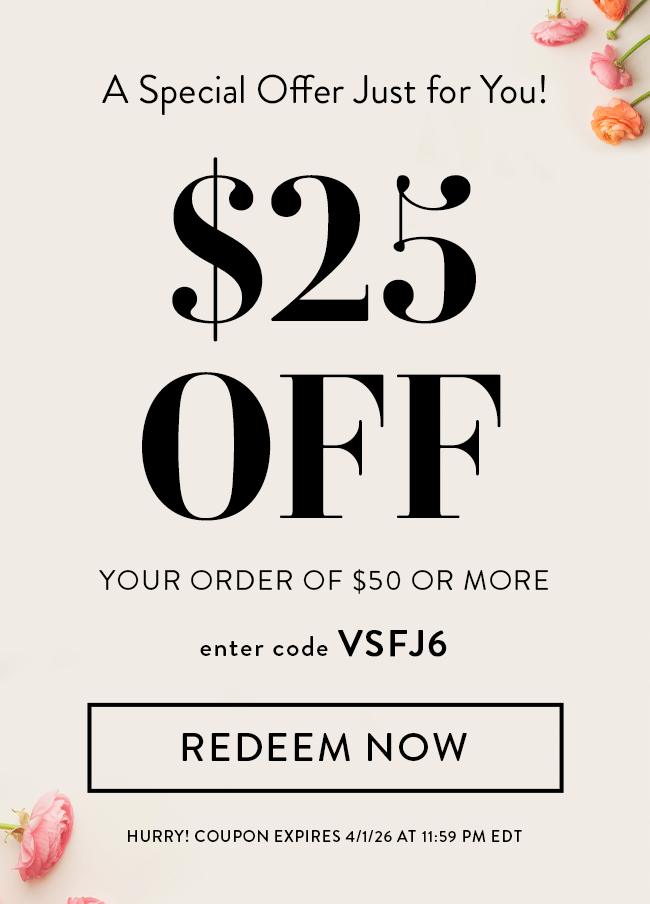 A Special Offer Just For You! $25 Off Your Order of $50 or More. Enter code VSFJ6. Redeem Now. Hurry! Coupon expires 4/1/26 at 11:59 PM EDT