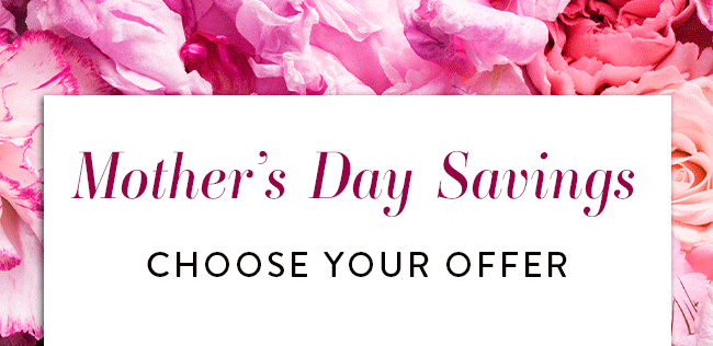 Mother's Day Savings. Choose Your Offer