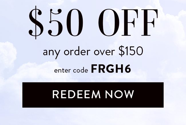 $50 Off any order over $150. Enter code FRGH6. Redeem Now