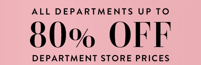 All Departments Up to 80% Off Department Store Prices.