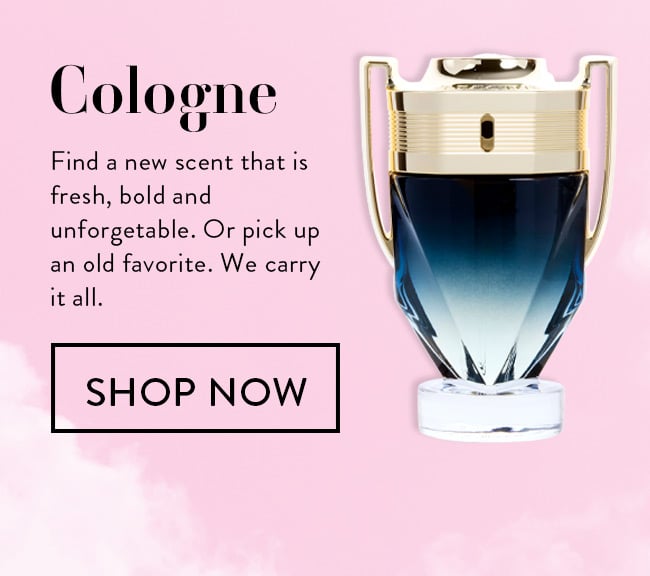 Cologne. Find a new scent that is fresh, bold and unforgettable. Or pick up an old favorite. We carry it all. Shop Now