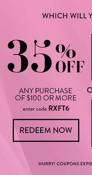 Which will you choose? 35% Off any purchase of $100 or more. Enter code RXFT6. Redeem Now.