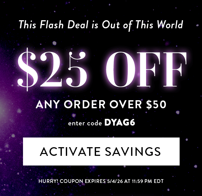 This Flash Deal is Out of This World. $25 Off Any Order Over $50. Enter code DYAG6. Activate Savings. Hurry! Coupon expires 5/4/26 at 11:59 PM EDT