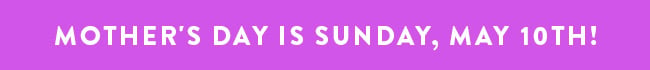 Mother's Day is Sunday, May 10th!