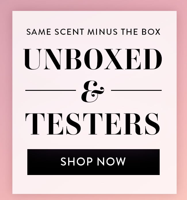Same Scent Minus The Box. Unboxed & Testers. Shop Now