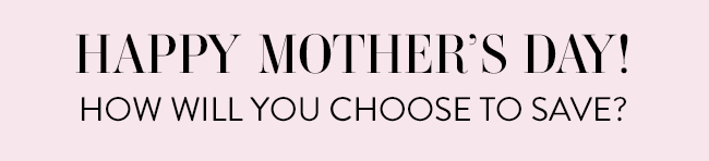Happy Mother's Day! How will you choose to save?