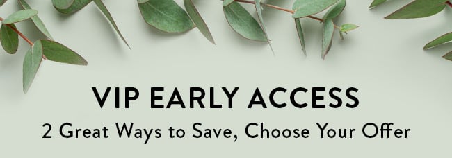 VIP Early Access - 2 Great Ways to Save, Choose Your Offer