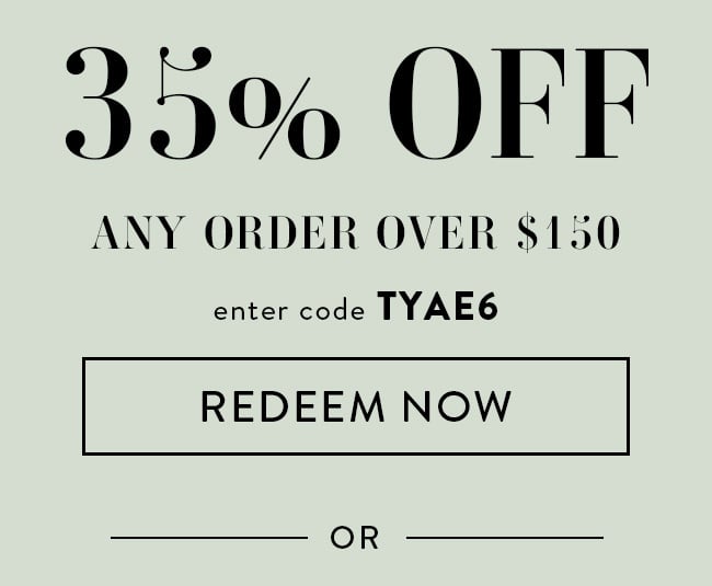 35% Off Any Order Over $150. Enter code TYAE6. Redeem Now. Or...