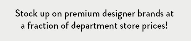 Stock up on premium designer brands at a fraction of department store prices!