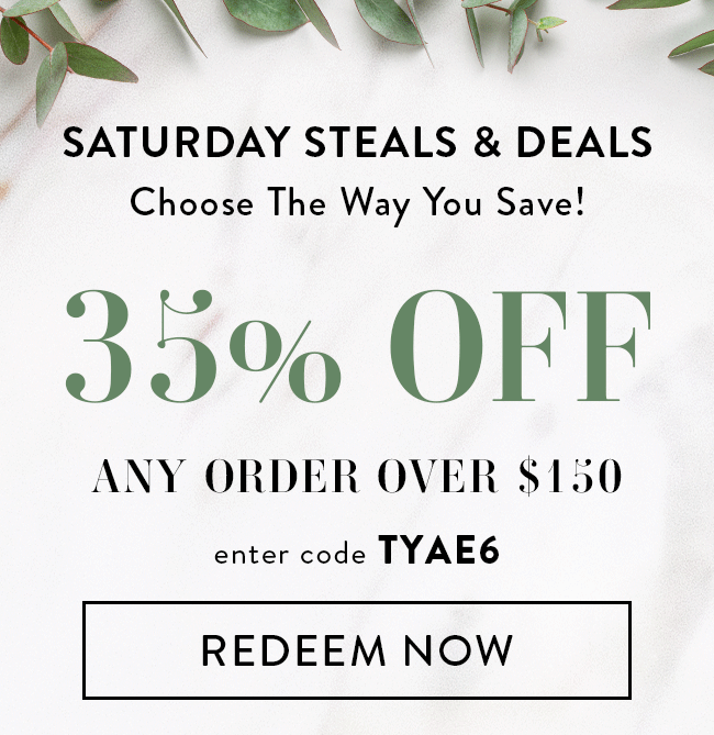 Saturday Steals & Deals - Choose The Way You Save! 35% Off Any Order over $150. Enter code TYAE6. Redeem Now.