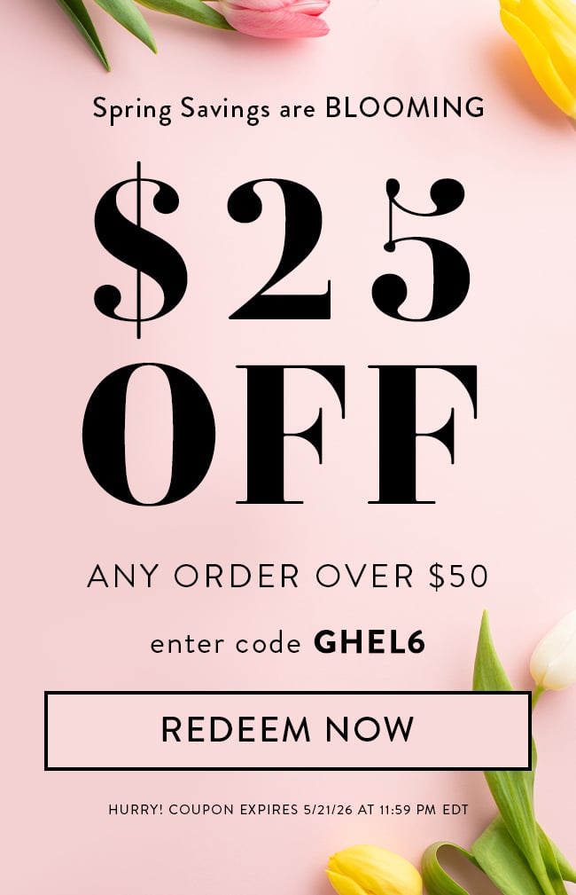 Spring Savings Are Blooming. $25 Off Any Order Over $50. Enter Code GHEL6. Redeem Now. Hurry! Coupon Expires 5/21/26 at 11:59 PM EDT