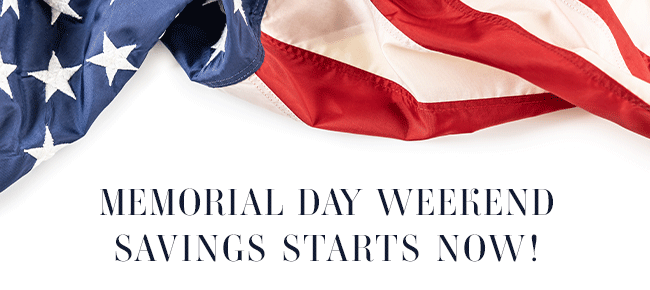 Memorial Day Weekend Savings Starts Now!