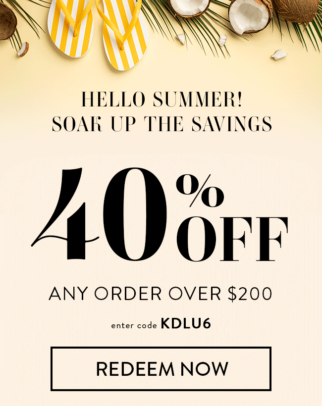 Hello Summer! Soak up THe Savings. 40% Off Any Order Over $200. Enter code KDLU6. Redeem Now