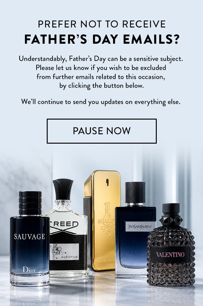 Prefer not to recieve Father's Day Emails? Understandably, Father's Day can be a sensitive
subject.
Please let us know if you wish to be excluded
from further emails related to this occasion,
by clicking the button below.
We'll continue to send you updates on everything else. Pause Now