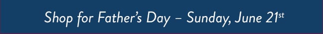 Shop For Father's Day - Sunday, June 21st