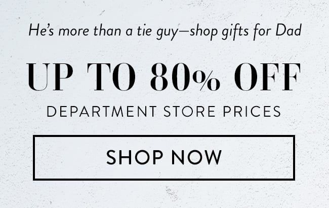 He's more than a tie guy-shop gifts for Dad. Up to 80% Off Department Store Prices. Shop Now