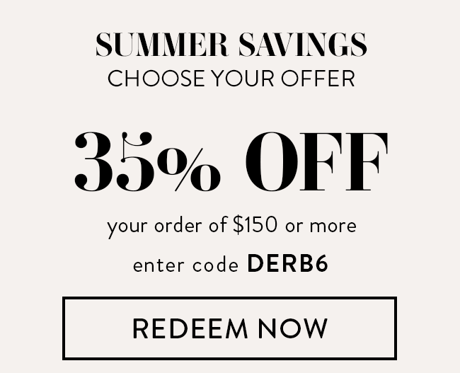 Summer Savings - Choose Your Offer. 35% Off your order of $150 or more. Enter code DERB6. Redeem Now.