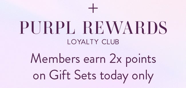 + Purpl Rewards Loyalty Club. Members earn 2x Points on Gift Sets Today Only.