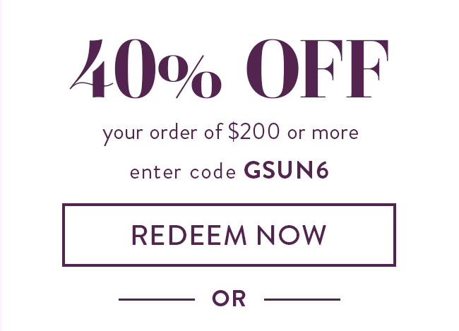 40% Off Your order of $200 or more. Enter code GSUN6. Redeem Now. Or...