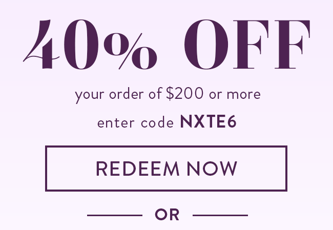 40% Off Your order of $200 or more. Enter code NXTE6. Redeem Now Or...